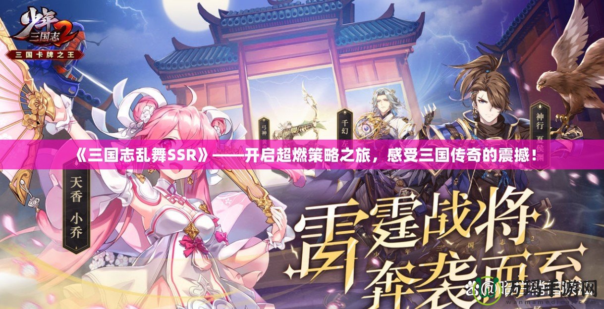 《三國志亂舞SSR》——開啟超燃策略之旅，感受三國傳奇的震撼！