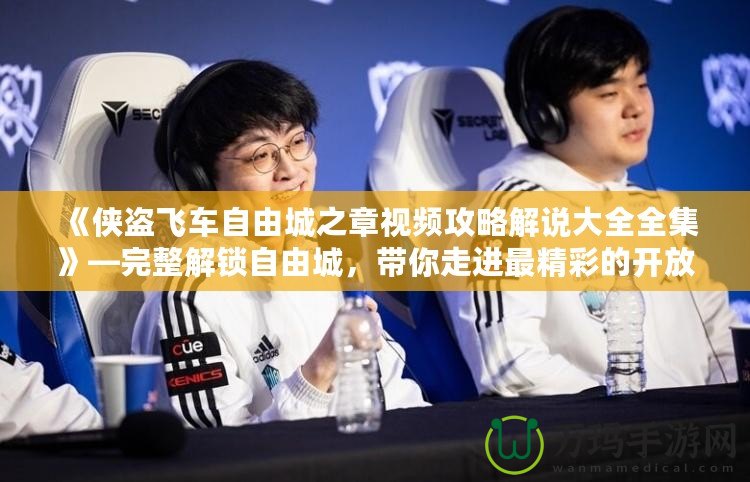 《俠盜飛車自由城之章視頻攻略解說大全全集》—完整解鎖自由城，帶你走進最精彩的開放世界！