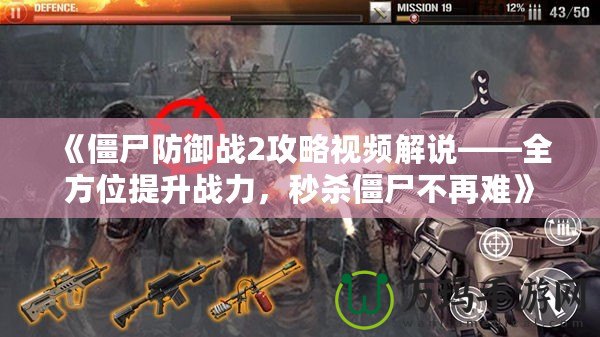 《僵尸防御戰(zhàn)2攻略視頻解說——全方位提升戰(zhàn)力，秒殺僵尸不再難》