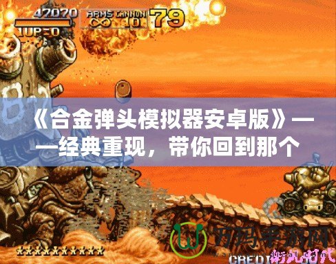 《合金彈頭模擬器安卓版》——經典重現，帶你回到那個槍林彈雨的年代！