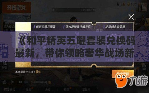 《和平精英五曜套裝兌換碼最新，帶你領(lǐng)略奢華戰(zhàn)場新風采》