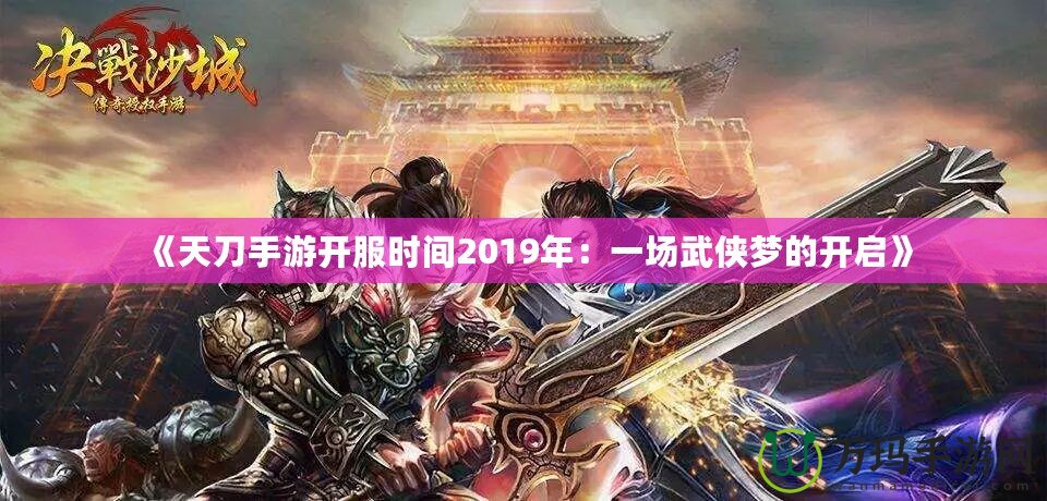 《天刀手游開(kāi)服時(shí)間2019年：一場(chǎng)武俠夢(mèng)的開(kāi)啟》