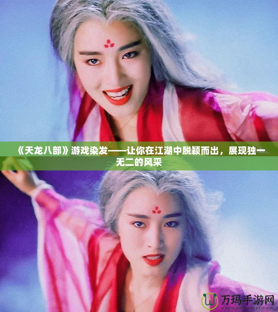 《天龍八部》游戲染發(fā)——讓你在江湖中脫穎而出，展現(xiàn)獨(dú)一無二的風(fēng)采