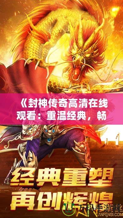《封神傳奇高清在線觀看：重溫經(jīng)典，暢享神話世界》