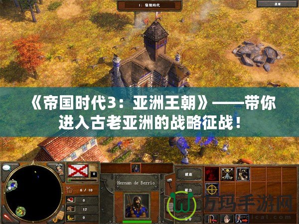 《帝國時代3：亞洲王朝》——帶你進入古老亞洲的戰(zhàn)略征戰(zhàn)！
