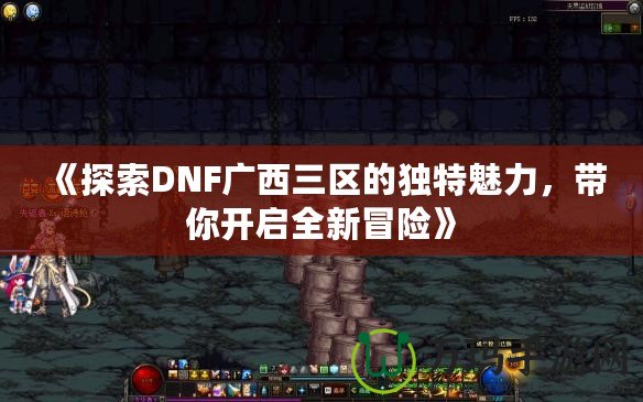 《探索DNF廣西三區(qū)的獨(dú)特魅力，帶你開啟全新冒險(xiǎn)》