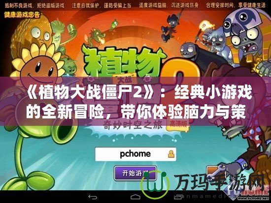 《植物大戰(zhàn)僵尸2》：經(jīng)典小游戲的全新冒險，帶你體驗?zāi)X力與策略的極限挑戰(zhàn)