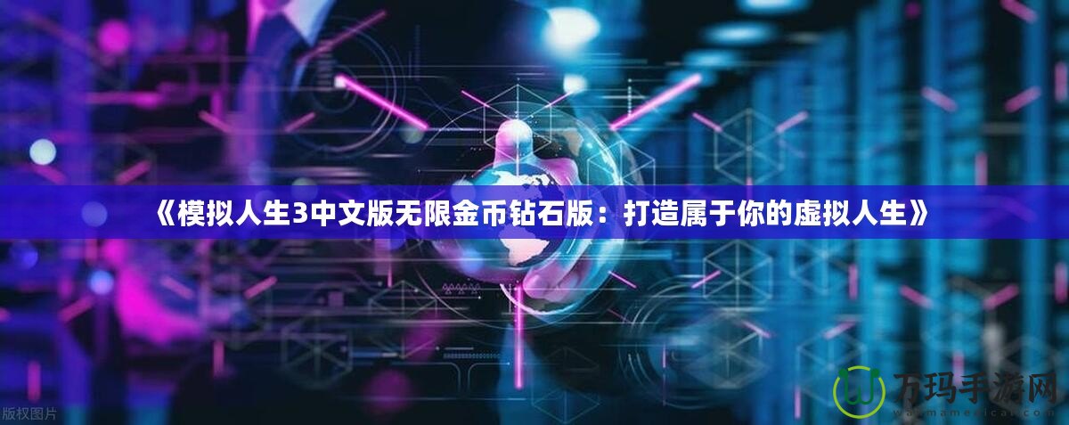 《模擬人生3中文版無(wú)限金幣鉆石版：打造屬于你的虛擬人生》