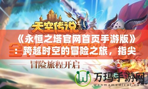 《永恒之塔官網(wǎng)首頁手游版》：跨越時空的冒險之旅，指尖上的極致體驗