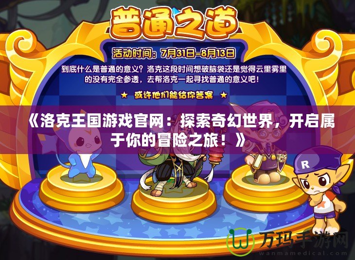 《洛克王國(guó)游戲官網(wǎng)：探索奇幻世界，開啟屬于你的冒險(xiǎn)之旅！》