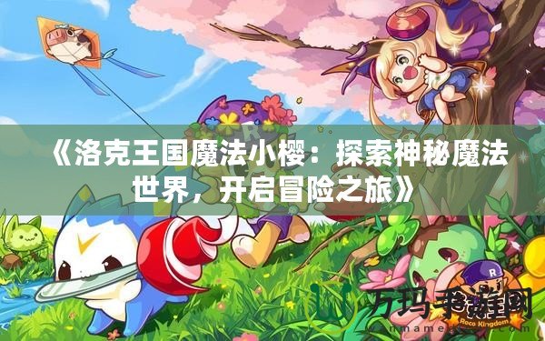 《洛克王國魔法小櫻：探索神秘魔法世界，開啟冒險之旅》