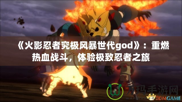 《火影忍者究極風(fēng)暴世代god》：重燃熱血戰(zhàn)斗，體驗(yàn)極致忍者之旅
