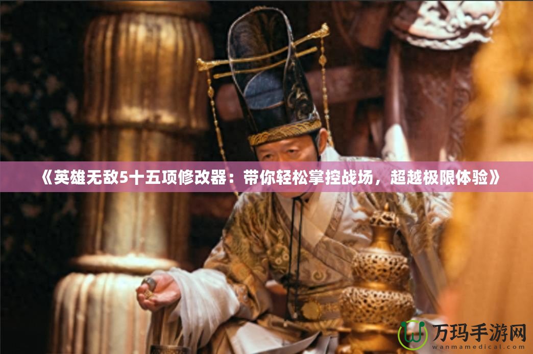 《英雄無敵5十五項(xiàng)修改器：帶你輕松掌控戰(zhàn)場(chǎng)，超越極限體驗(yàn)》