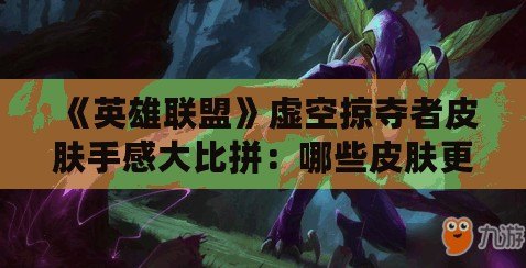 《英雄聯(lián)盟》虛空掠奪者皮膚手感大比拼：哪些皮膚更具游戲體驗(yàn)優(yōu)勢？