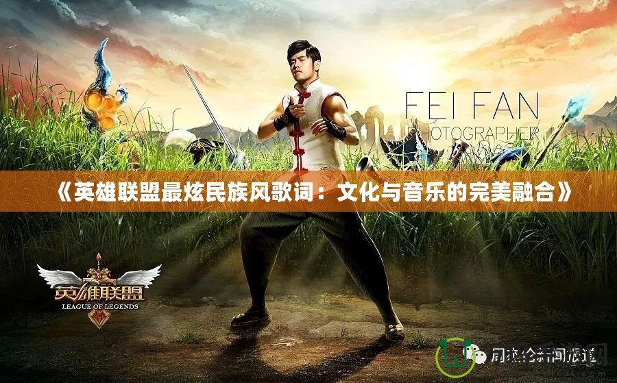 《英雄聯(lián)盟最炫民族風(fēng)歌詞：文化與音樂的完美融合》