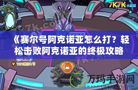 《賽爾號(hào)阿克諾亞怎么打？輕松擊敗阿克諾亞的終極攻略》