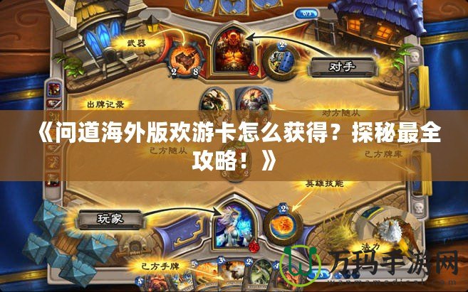 《問(wèn)道海外版歡游卡怎么獲得？探秘最全攻略！》