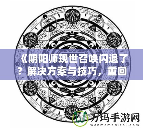 《陰陽師現(xiàn)世召喚閃退了?解決方案與技巧,重回戰(zhàn)場(chǎng)不是夢(mèng)!》 《陰陽師現(xiàn)世召喚閃退了?解決方案與技巧,重回戰(zhàn)場(chǎng)不是夢(mèng)!》
