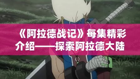 《阿拉德戰(zhàn)記》每集精彩介紹——探索阿拉德大陸的魔幻冒險