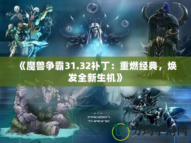 《魔獸爭霸31.32補?。褐厝冀?jīng)典，煥發(fā)全新生機》