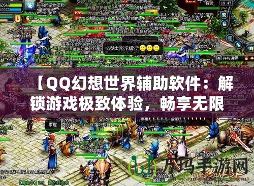 【QQ幻想世界輔助軟件：解鎖游戲極致體驗(yàn)，暢享無限樂趣】