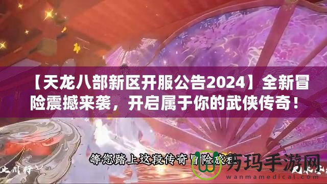 【天龍八部新區(qū)開服公告2024】全新冒險(xiǎn)震撼來襲，開啟屬于你的武俠傳奇！
