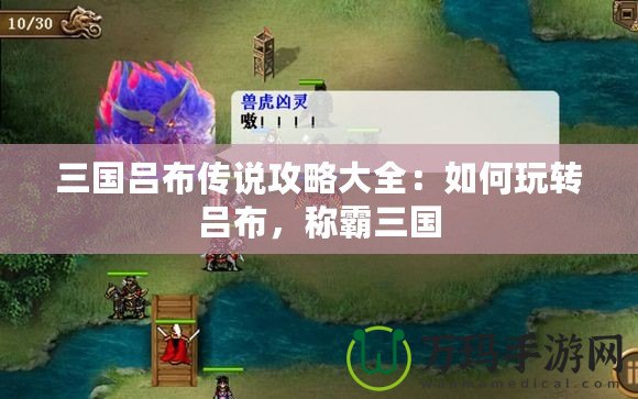 三國呂布傳說攻略大全：如何玩轉(zhuǎn)呂布，稱霸三國