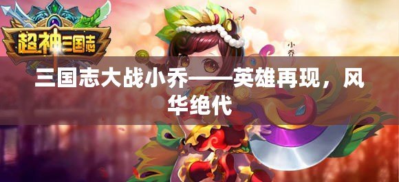 三國志大戰(zhàn)小喬——英雄再現(xiàn)，風(fēng)華絕代