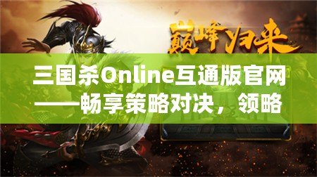 三國殺Online互通版官網(wǎng)——暢享策略對決，領(lǐng)略三國風(fēng)云