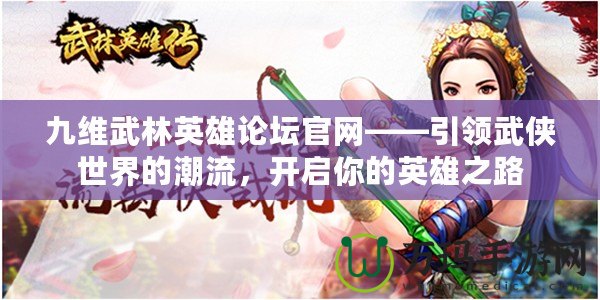 九維武林英雄論壇官網(wǎng)——引領(lǐng)武俠世界的潮流，開(kāi)啟你的英雄之路