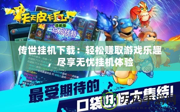 傳世掛機下載：輕松賺取游戲樂趣，盡享無憂掛機體驗
