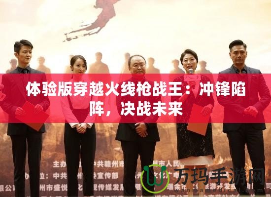 體驗版穿越火線槍戰(zhàn)王：沖鋒陷陣，決戰(zhàn)未來
