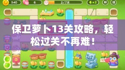 保衛(wèi)蘿卜13關(guān)攻略，輕松過關(guān)不再難！