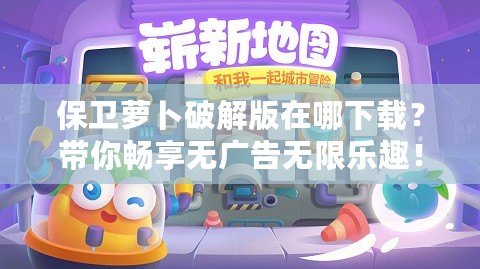 保衛(wèi)蘿卜破解版在哪下載？帶你暢享無廣告無限樂趣！