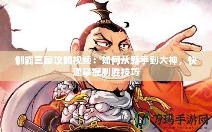 制霸三國攻略視頻：如何從新手到大神，快速掌握制勝技巧