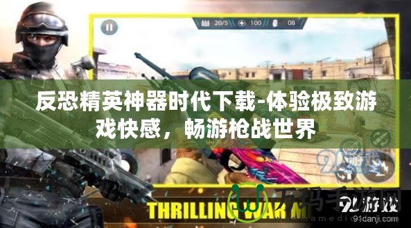 反恐精英神器時代下載-體驗極致游戲快感，暢游槍戰(zhàn)世界
