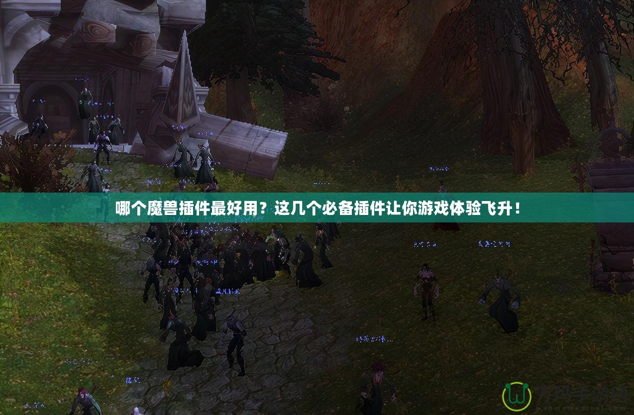 哪個魔獸插件最好用？這幾個必備插件讓你游戲體驗飛升！