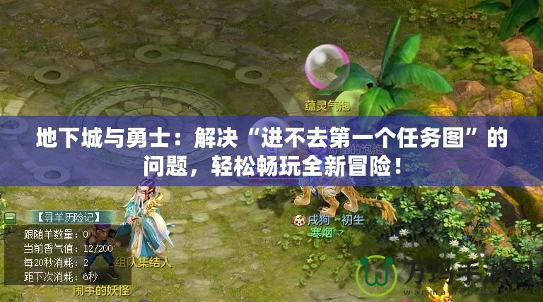 地下城與勇士：解決“進(jìn)不去第一個(gè)任務(wù)圖”的問題，輕松暢玩全新冒險(xiǎn)！