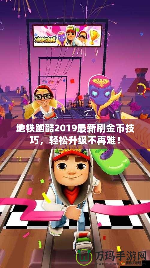 地鐵跑酷2019最新刷金幣技巧，輕松升級(jí)不再難！