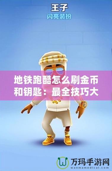 地鐵跑酷怎么刷金幣和鑰匙：最全技巧大揭秘！