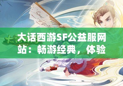 大話西游SF公益服網(wǎng)站：暢游經(jīng)典，體驗無限樂趣！