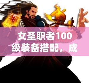 女圣職者100級(jí)裝備搭配，成就最強(qiáng)神圣之力！