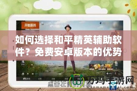 如何選擇和平精英輔助軟件？免費(fèi)安卓版本的優(yōu)勢解析