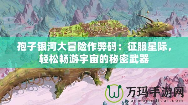 孢子銀河大冒險(xiǎn)作弊碼：征服星際，輕松暢游宇宙的秘密武器