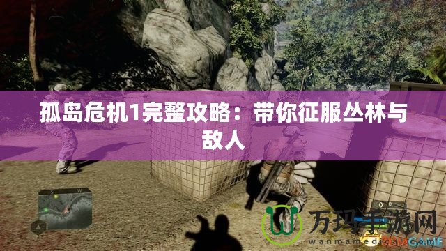 孤島危機(jī)1完整攻略：帶你征服叢林與敵人