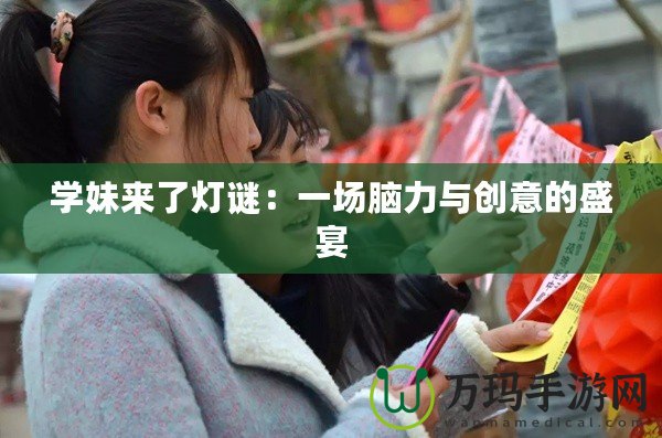學(xué)妹來(lái)了燈謎：一場(chǎng)腦力與創(chuàng)意的盛宴