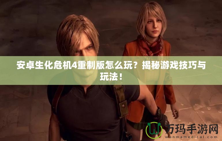 安卓生化危機4重制版怎么玩？揭秘游戲技巧與玩法！