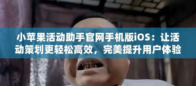 小蘋果活動助手官網(wǎng)手機(jī)版iOS：讓活動策劃更輕松高效，完美提升用戶體驗(yàn)