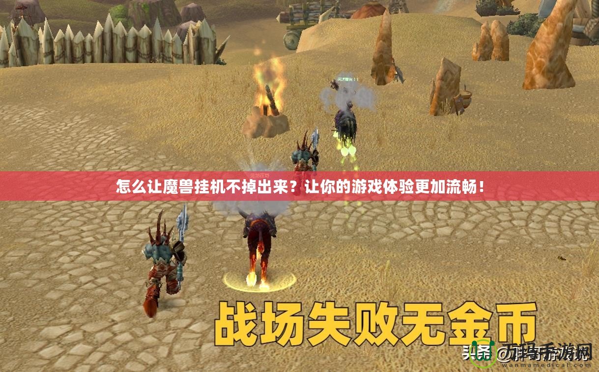 怎么讓魔獸掛機不掉出來？讓你的游戲體驗更加流暢！