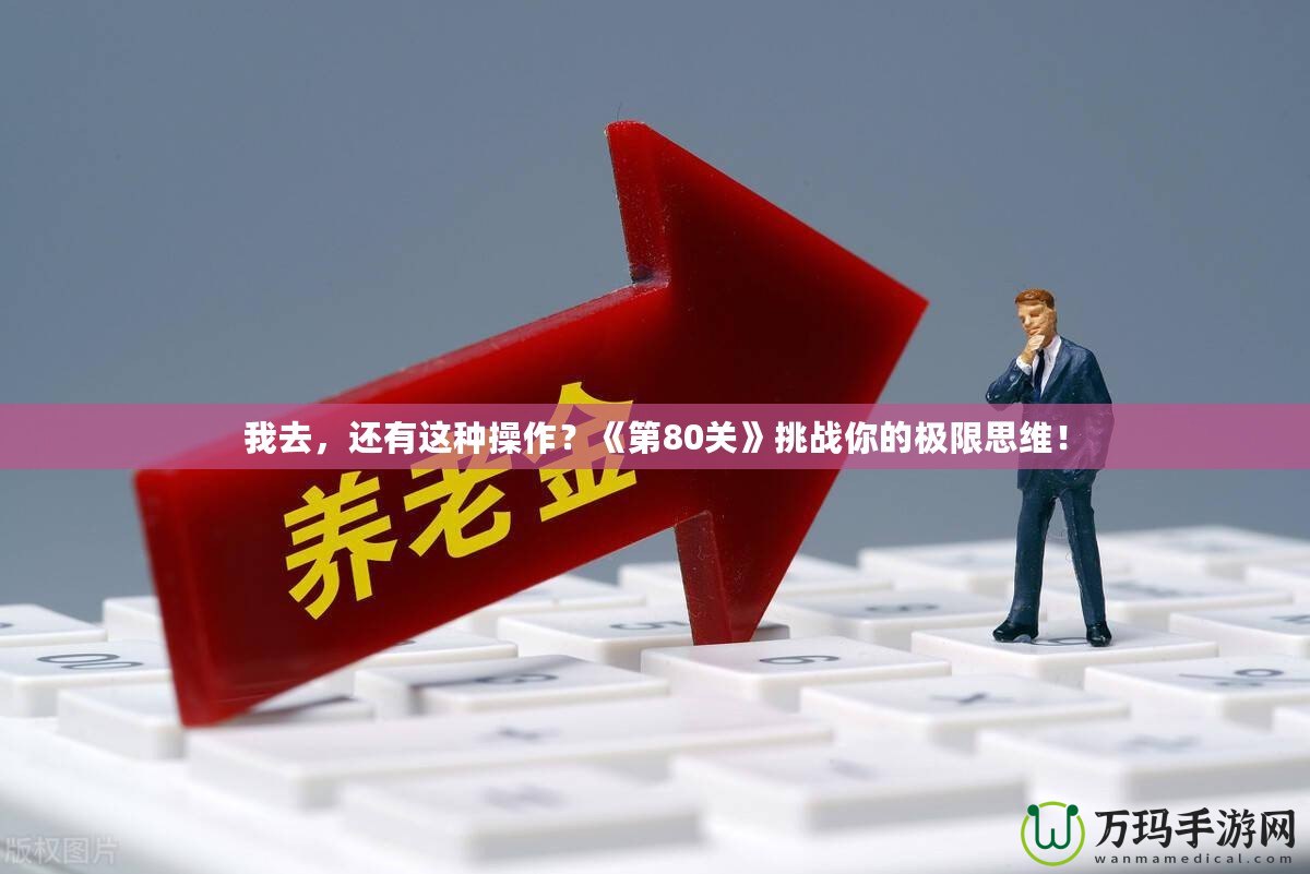 我去，還有這種操作？《第80關(guān)》挑戰(zhàn)你的極限思維！